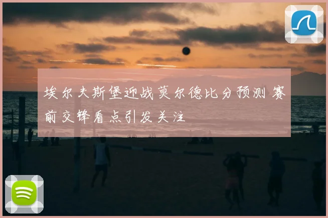 埃尔夫斯堡迎战莫尔德比分预测 赛前交锋看点引发关注
