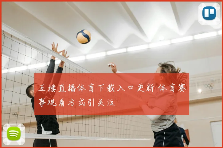 五楼直播体育下载入口更新 体育赛事观看方式引关注