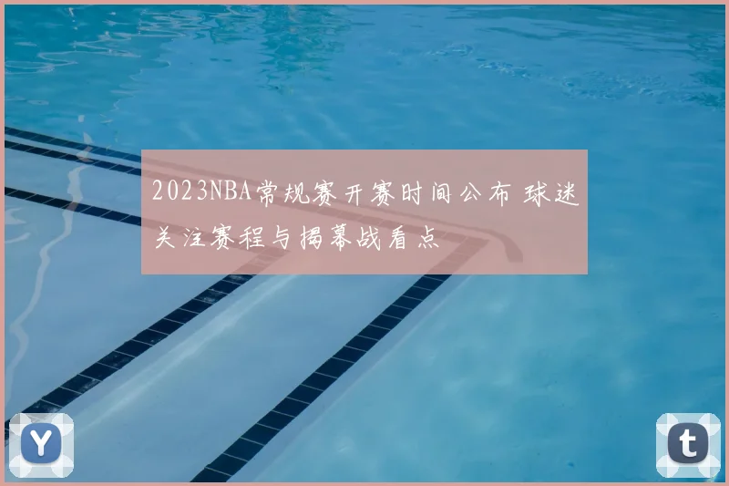 2023NBA常规赛开赛时间公布 球迷关注赛程与揭幕战看点