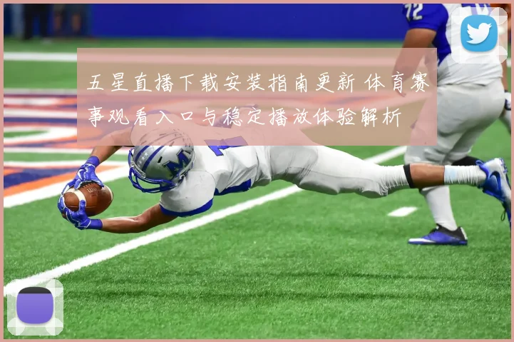 五星直播下载安装指南更新 体育赛事观看入口与稳定播放体验解析