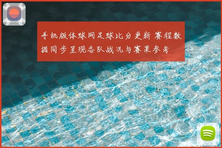 手机版体球网足球比分更新 赛程数据同步呈现各队战况与赛果参考