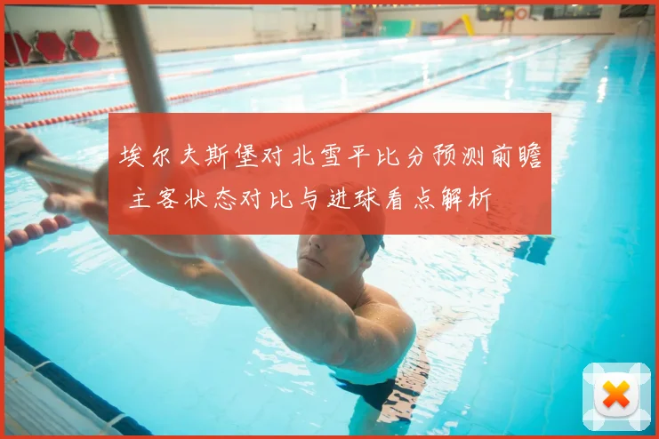 埃尔夫斯堡对北雪平比分预测前瞻 主客状态对比与进球看点解析